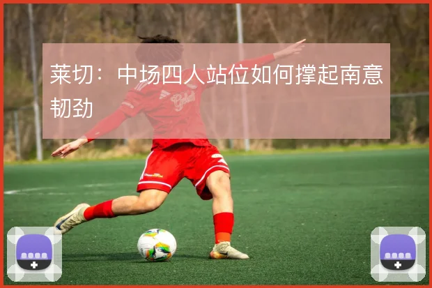 莱切：中场四人站位如何撑起南意韧劲