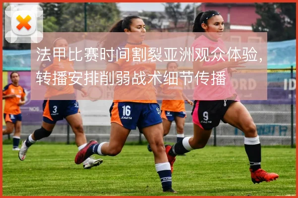 法甲比赛时间割裂亚洲观众体验，转播安排削弱战术细节传播