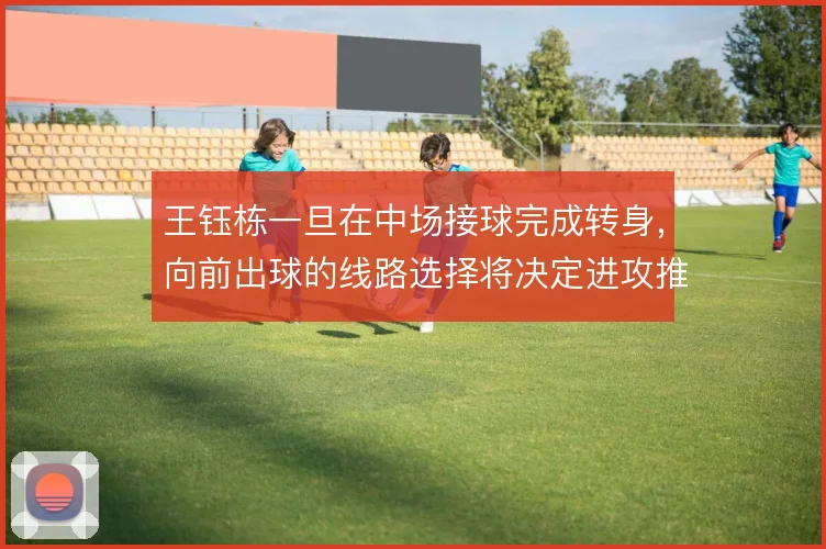 王钰栋一旦在中场接球完成转身，向前出球的线路选择将决定进攻推进质量