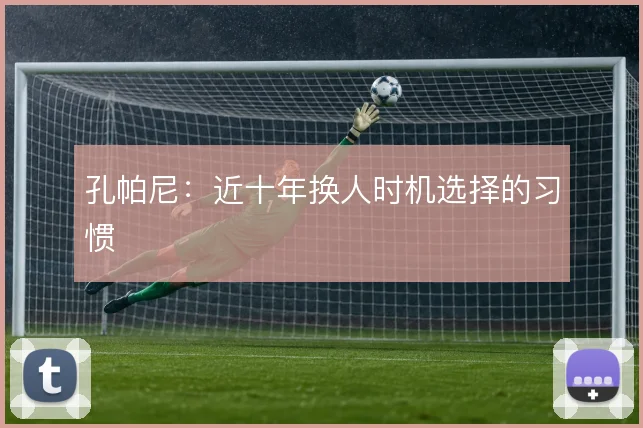 孔帕尼:近十年换人时机选择的习惯