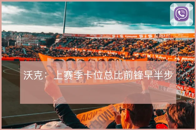 沃克：上赛季卡位总比前锋早半步