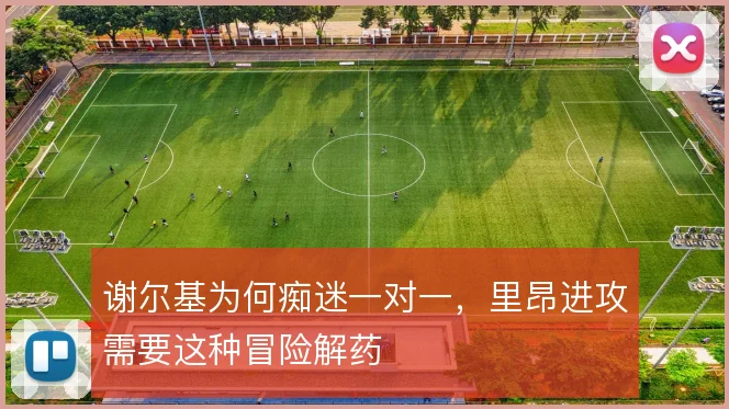 谢尔基为何痴迷一对一，里昂进攻需要这种冒险解药