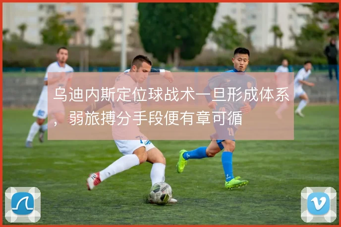 乌迪内斯定位球战术一旦形成体系，弱旅搏分手段便有章可循