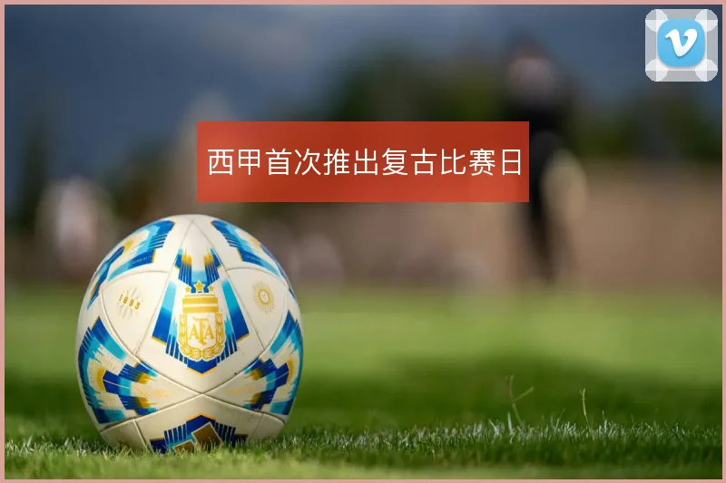 西甲首次推出复古比赛日
