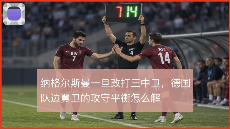 纳格尔斯曼一旦改打三中卫，德国队边翼卫的攻守平衡怎么解