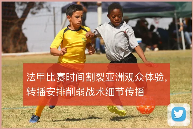 法甲比赛时间割裂亚洲观众体验，转播安排削弱战术细节传播