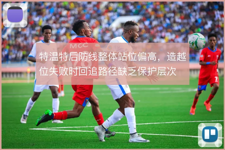 特温特后防线整体站位偏高，造越位失败时回追路径缺乏保护层次