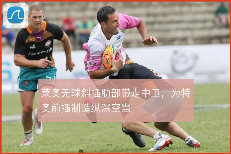 莱奥无球斜插肋部带走中卫，为特奥前插制造纵深空当