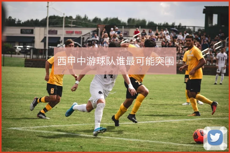 西甲中游球队谁最可能突围