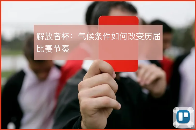 解放者杯:气候条件如何改变历届比赛节奏