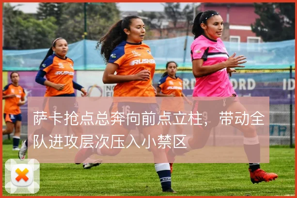 萨卡抢点总奔向前点立柱,带动全队进攻层次压入小禁区