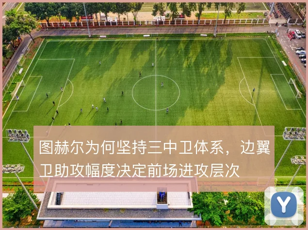 图赫尔为何坚持三中卫体系，边翼卫助攻幅度决定前场进攻层次