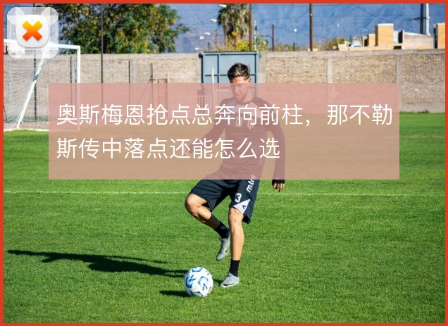 奥斯梅恩抢点总奔向前柱，那不勒斯传中落点还能怎么选