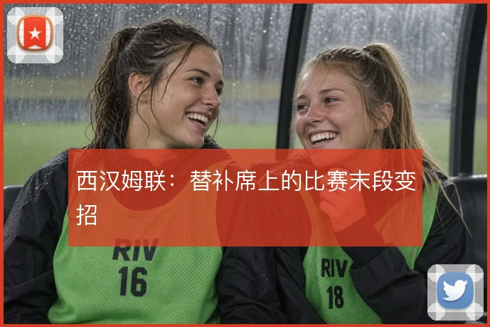 西汉姆联：替补席上的比赛末段变招