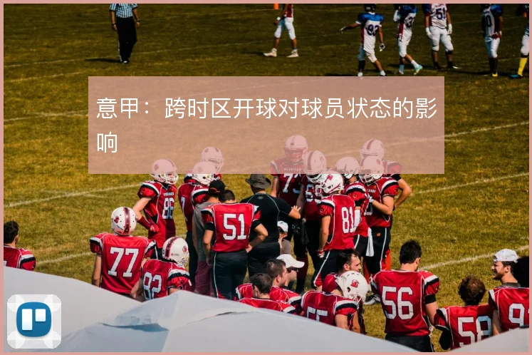 意甲:跨时区开球对球员状态的影响