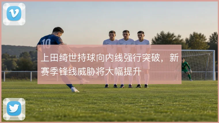 上田绮世持球向内线强行突破，新赛季锋线威胁将大幅提升