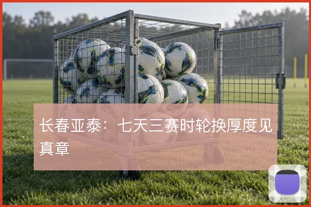 长春亚泰：七天三赛时轮换厚度见真章