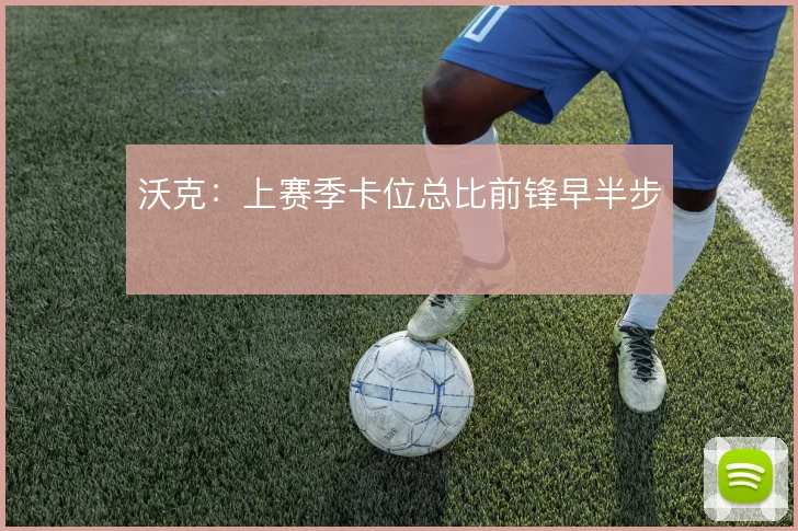 沃克：上赛季卡位总比前锋早半步