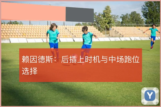 赖因德斯：后插上时机与中场跑位选择