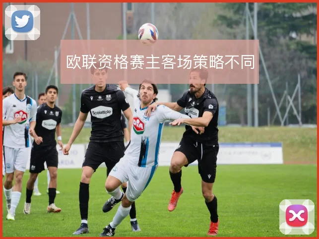 欧联资格赛主客场策略不同