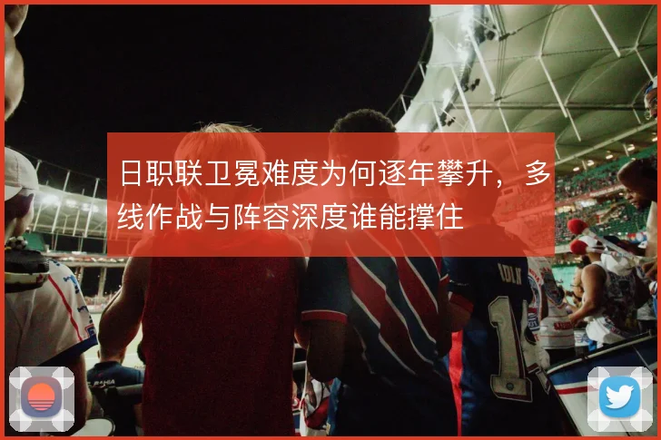 日职联卫冕难度为何逐年攀升,多线作战与阵容深度谁能撑住