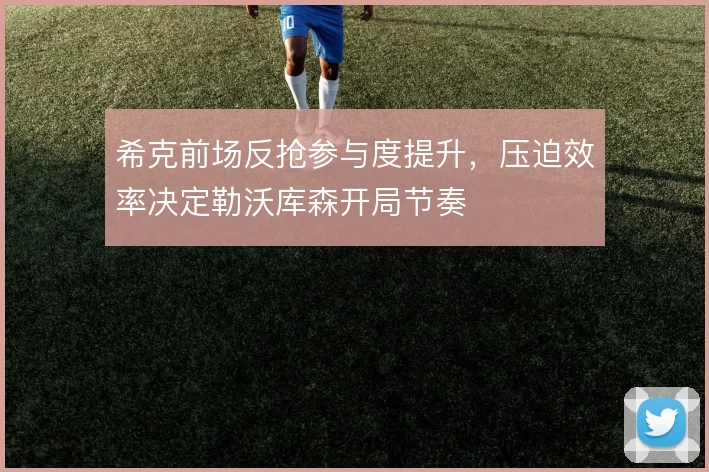 希克前场反抢参与度提升，压迫效率决定勒沃库森开局节奏