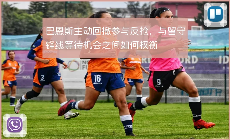 巴恩斯主动回撤参与反抢,与留守锋线等待机会之间如何权衡