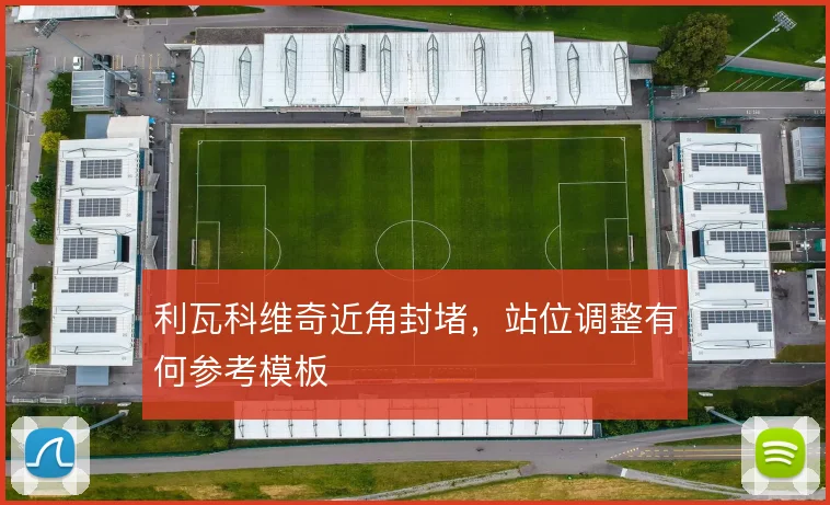 利瓦科维奇近角封堵，站位调整有何参考模板