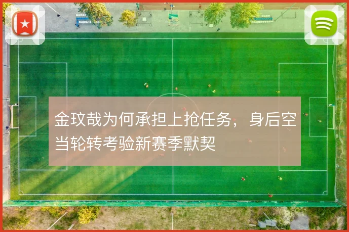 金玟哉为何承担上抢任务，身后空当轮转考验新赛季默契
