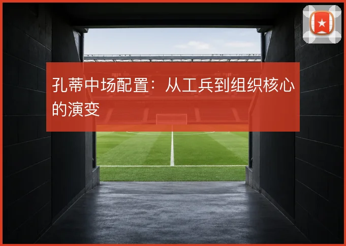 孔蒂中场配置：从工兵到组织核心的演变
