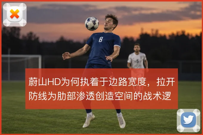 蔚山HD为何执着于边路宽度，拉开防线为肋部渗透创造空间的战术逻辑