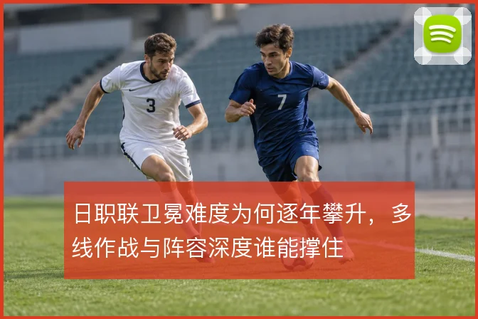 日职联卫冕难度为何逐年攀升，多线作战与阵容深度谁能撑住