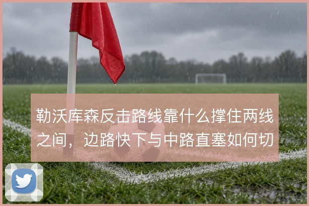 勒沃库森反击路线靠什么撑住两线之间，边路快下与中路直塞如何切换