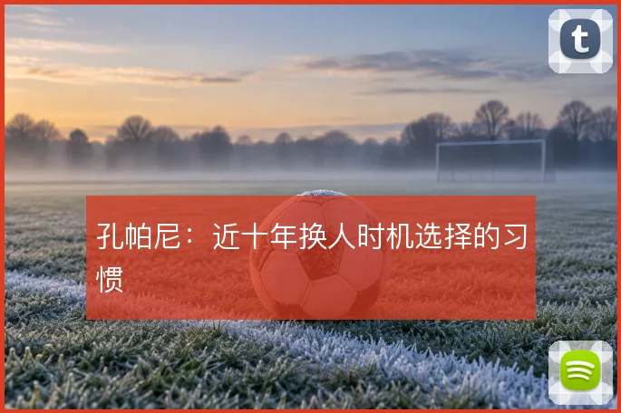 孔帕尼：近十年换人时机选择的习惯