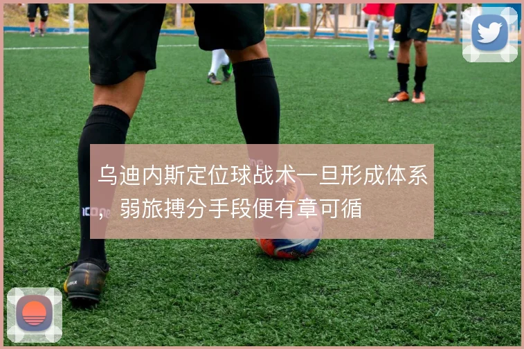 乌迪内斯定位球战术一旦形成体系，弱旅搏分手段便有章可循
