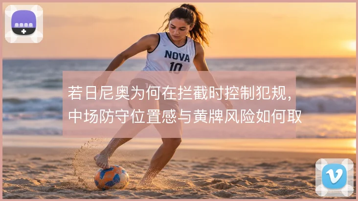 若日尼奥为何在拦截时控制犯规，中场防守位置感与黄牌风险如何取舍