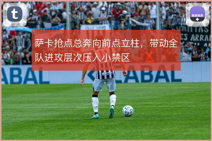 萨卡抢点总奔向前点立柱，带动全队进攻层次压入小禁区