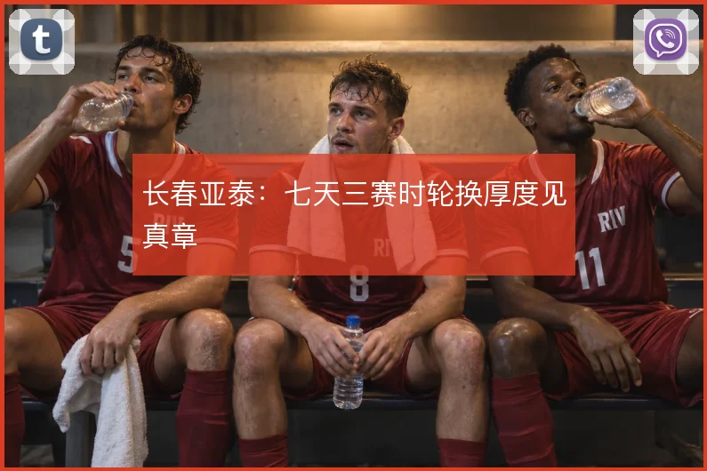 长春亚泰:七天三赛时轮换厚度见真章