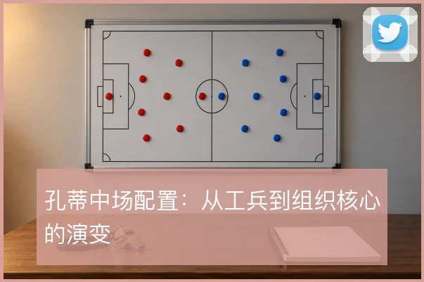 孔蒂中场配置：从工兵到组织核心的演变