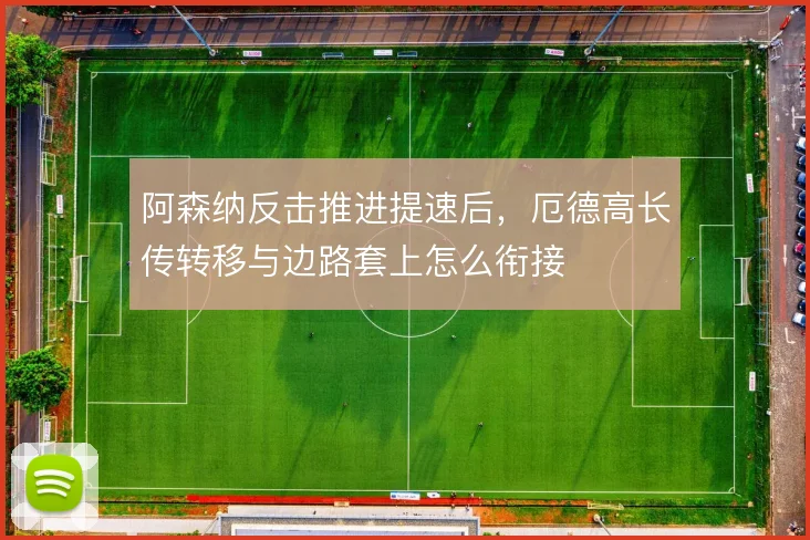 阿森纳反击推进提速后，厄德高长传转移与边路套上怎么衔接