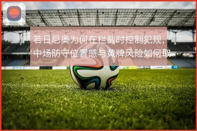 若日尼奥为何在拦截时控制犯规，中场防守位置感与黄牌风险如何取舍