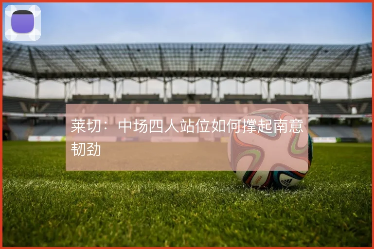 莱切：中场四人站位如何撑起南意韧劲