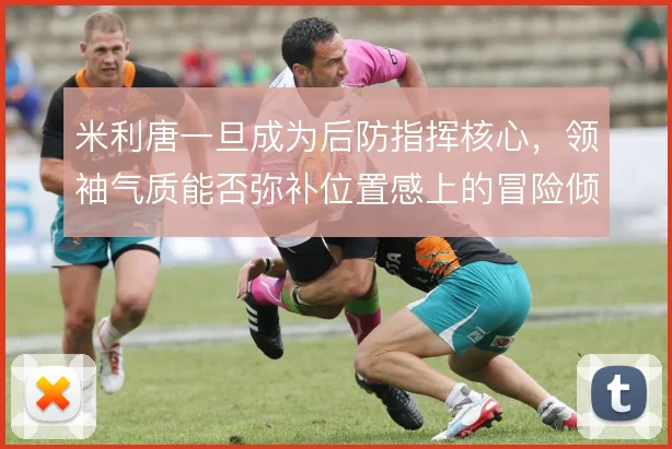 米利唐一旦成为后防指挥核心,领袖气质能否弥补位置感上的冒险倾向
