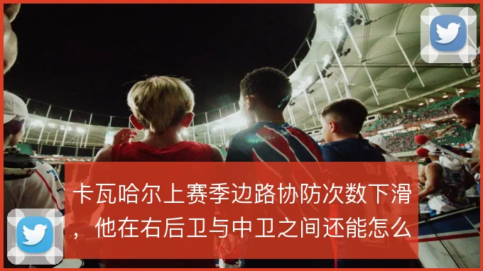 卡瓦哈尔上赛季边路协防次数下滑，他在右后卫与中卫之间还能怎么补位