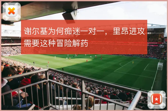 谢尔基为何痴迷一对一，里昂进攻需要这种冒险解药