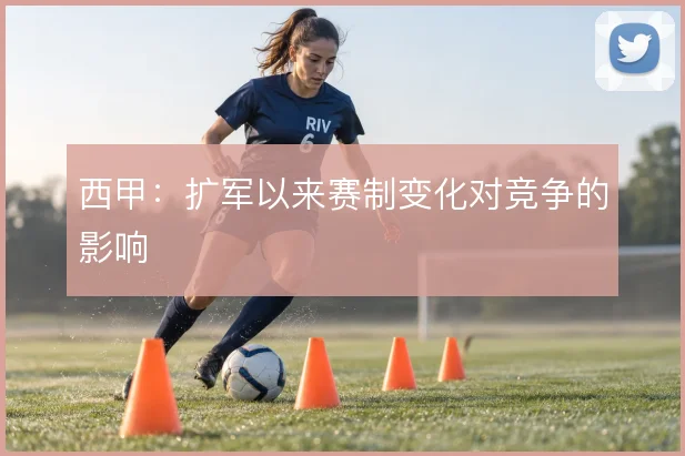 西甲：扩军以来赛制变化对竞争的影响