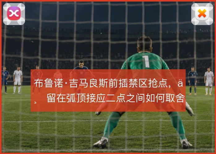 布鲁诺·吉马良斯前插禁区抢点，与留在弧顶接应二点之间如何取舍